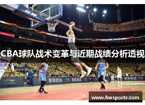 CBA球队战术变革与近期战绩分析透视 CBA球队战术变革与近期战绩分析透视