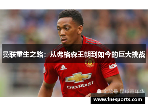 曼联重生之路:从弗格森王朝到如今的巨大挑战 曼联重生之路:从弗格森王朝到如今的巨大挑战