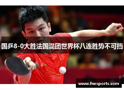 国乒8-0大胜法国混团世界杯八连胜势不可挡 国乒8-0大胜法国混团世界杯八连胜势不可挡