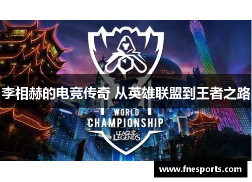 李相赫的电竞传奇 从英雄联盟到王者之路 李相赫的电竞传奇 从英雄联盟到王者之路