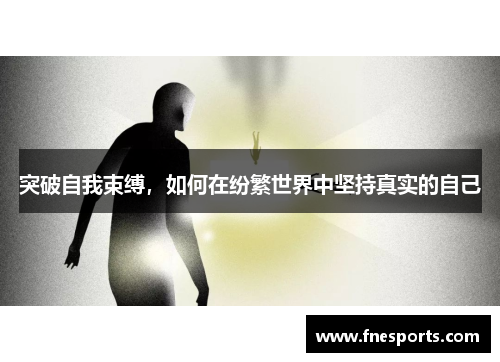 突破自我束缚,如何在纷繁世界中坚持真实的自己 突破自我束缚,如何在纷繁世界中坚持真实的自己