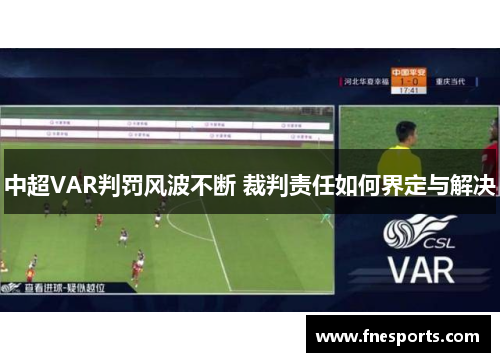 中超VAR判罚风波不断 裁判责任如何界定与解决 中超VAR判罚风波不断 裁判责任如何界定与解决