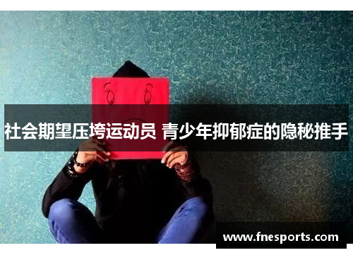 社会期望压垮运动员 青少年抑郁症的隐秘推手 社会期望压垮运动员 青少年抑郁症的隐秘推手