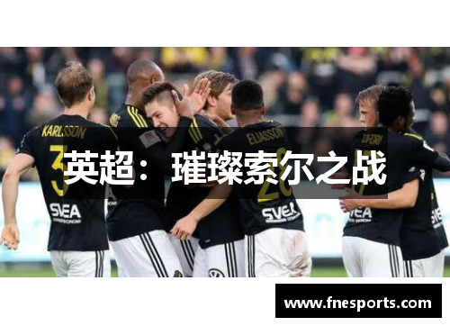 英超:璀璨索尔之战 英超:璀璨索尔之战