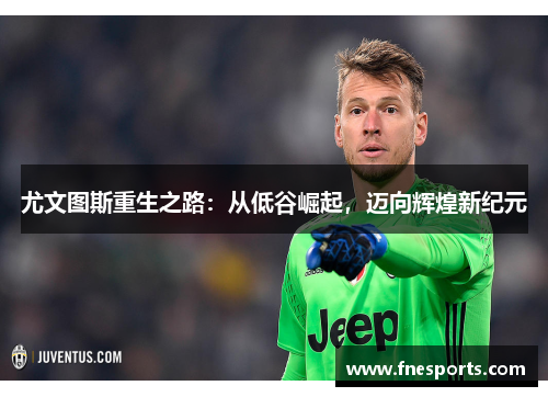 尤文图斯重生之路:从低谷崛起,迈向辉煌新纪元 尤文图斯重生之路:从低谷崛起,迈向辉煌新纪元