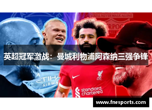 英超冠军激战:曼城利物浦阿森纳三强争锋 英超冠军激战:曼城利物浦阿森纳三强争锋