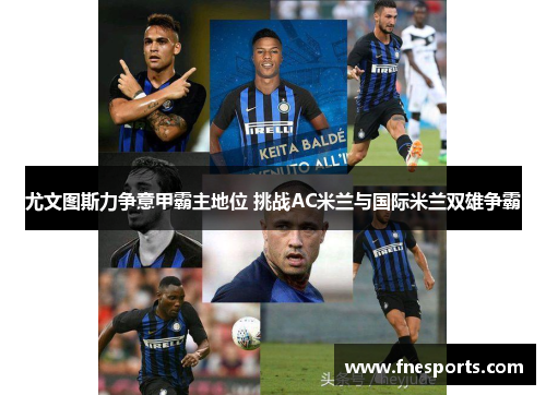 尤文图斯力争意甲霸主地位 挑战AC米兰与国际米兰双雄争霸