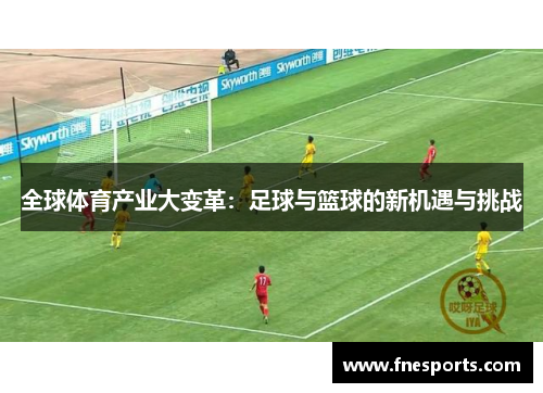 全球体育产业大变革:足球与篮球的新机遇与挑战 全球体育产业大变革:足球与篮球的新机遇与挑战