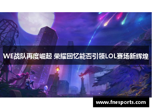 WE战队再度崛起 荣耀回忆能否引领LOL赛场新辉煌 WE战队再度崛起 荣耀回忆能否引领LOL赛场新辉煌