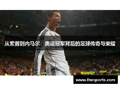 从索普到内马尔:奥运冠军背后的足球传奇与荣耀 从索普到内马尔:奥运冠军背后的足球传奇与荣耀
