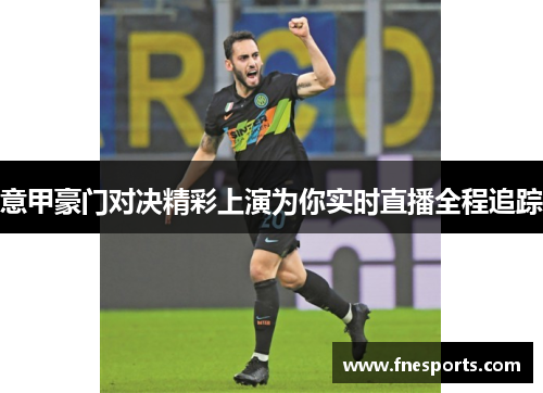 意甲豪门对决精彩上演为你实时直播全程追踪 意甲豪门对决精彩上演为你实时直播全程追踪