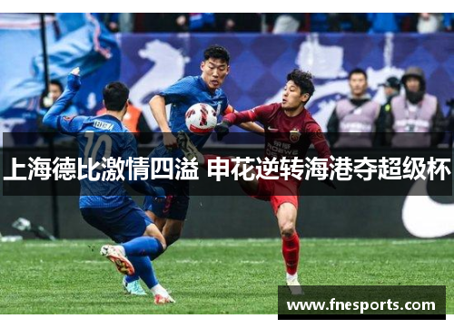 上海德比激情四溢 申花逆转海港夺超级杯
