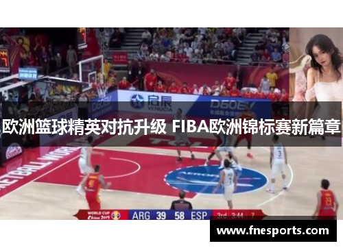 欧洲篮球精英对抗升级 FIBA欧洲锦标赛新篇章 欧洲篮球精英对抗升级 FIBA欧洲锦标赛新篇章