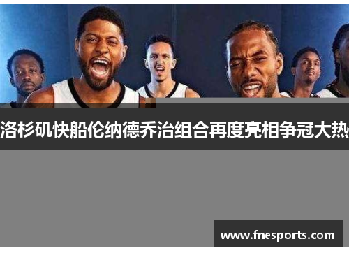 洛杉矶快船伦纳德乔治组合再度亮相争冠大热 洛杉矶快船伦纳德乔治组合再度亮相争冠大热