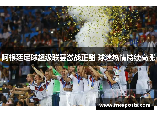 阿根廷足球超级联赛激战正酣 球迷热情持续高涨 阿根廷足球超级联赛激战正酣 球迷热情持续高涨