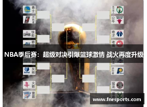 NBA季后赛:超级对决引爆篮球激情 战火再度升级 NBA季后赛:超级对决引爆篮球激情 战火再度升级