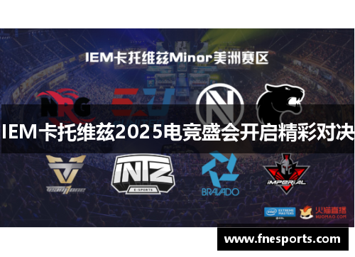 IEM卡托维兹2025电竞盛会开启精彩对决 IEM卡托维兹2025电竞盛会开启精彩对决