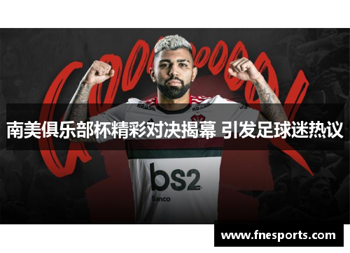 南美俱乐部杯精彩对决揭幕 引发足球迷热议 南美俱乐部杯精彩对决揭幕 引发足球迷热议