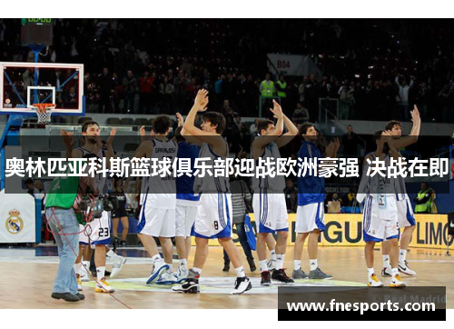 奥林匹亚科斯篮球俱乐部迎战欧洲豪强 决战在即 奥林匹亚科斯篮球俱乐部迎战欧洲豪强 决战在即