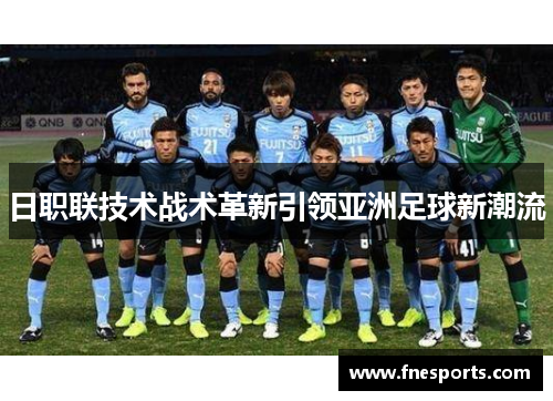 日职联技术战术革新引领亚洲足球新潮流 日职联技术战术革新引领亚洲足球新潮流