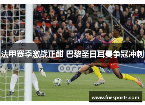 法甲赛季激战正酣 巴黎圣日耳曼争冠冲刺