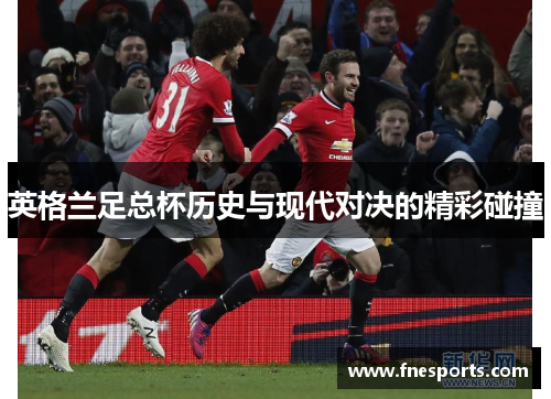 英格兰足总杯历史与现代对决的精彩碰撞 英格兰足总杯历史与现代对决的精彩碰撞