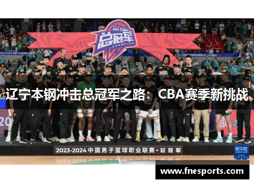 辽宁本钢冲击总冠军之路:CBA赛季新挑战 辽宁本钢冲击总冠军之路:CBA赛季新挑战