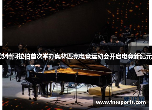 沙特阿拉伯首次举办奥林匹克电竞运动会开启电竞新纪元