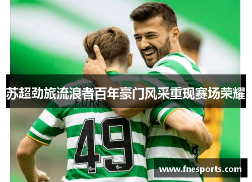 苏超劲旅流浪者百年豪门风采重现赛场荣耀 苏超劲旅流浪者百年豪门风采重现赛场荣耀