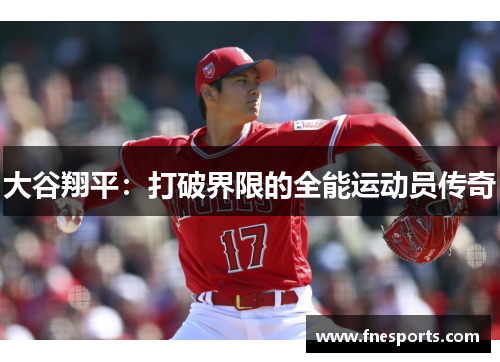 大谷翔平:打破界限的全能运动员传奇 大谷翔平:打破界限的全能运动员传奇