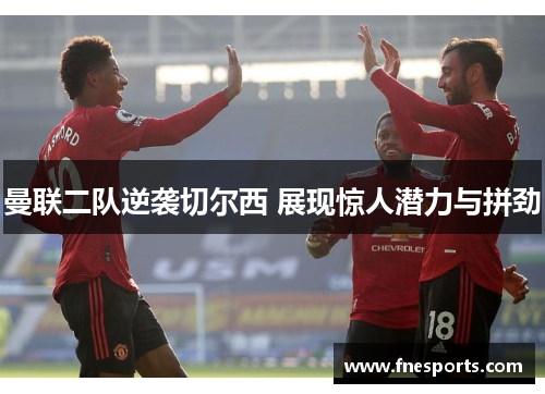 曼联二队逆袭切尔西 展现惊人潜力与拼劲 曼联二队逆袭切尔西 展现惊人潜力与拼劲