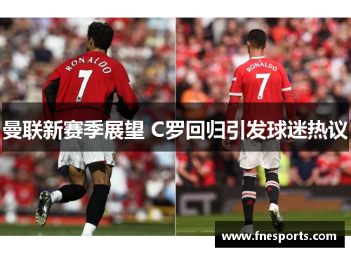 曼联新赛季展望 C罗回归引发球迷热议 曼联新赛季展望 C罗回归引发球迷热议