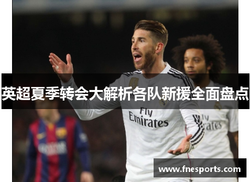 英超夏季转会大解析各队新援全面盘点 英超夏季转会大解析各队新援全面盘点