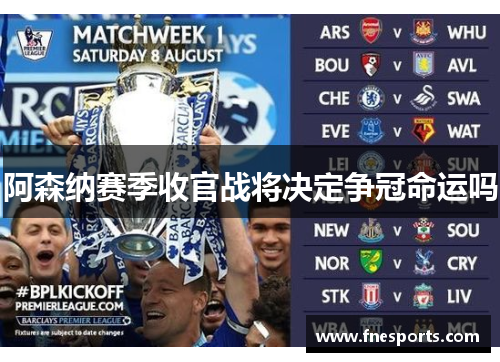 阿森纳赛季收官战将决定争冠命运吗