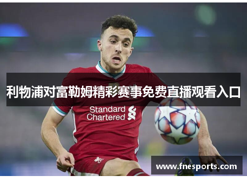 利物浦对富勒姆精彩赛事免费直播观看入口 利物浦对富勒姆精彩赛事免费直播观看入口