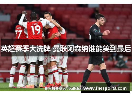 英超赛季大洗牌 曼联阿森纳谁能笑到最后 英超赛季大洗牌 曼联阿森纳谁能笑到最后