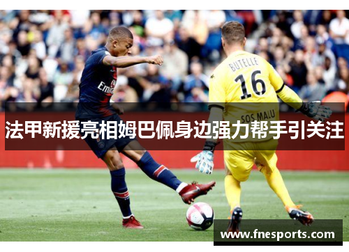 法甲新援亮相姆巴佩身边强力帮手引关注 法甲新援亮相姆巴佩身边强力帮手引关注