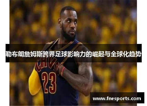 勒布朗詹姆斯跨界足球影响力的崛起与全球化趋势 勒布朗詹姆斯跨界足球影响力的崛起与全球化趋势
