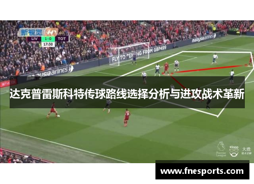 达克普雷斯科特传球路线选择分析与进攻战术革新 达克普雷斯科特传球路线选择分析与进攻战术革新