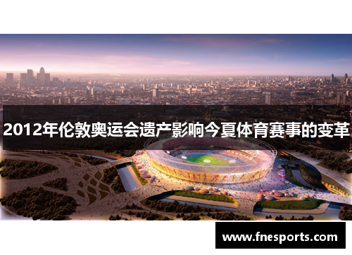 2012年伦敦奥运会遗产影响今夏体育赛事的变革 2012年伦敦奥运会遗产影响今夏体育赛事的变革
