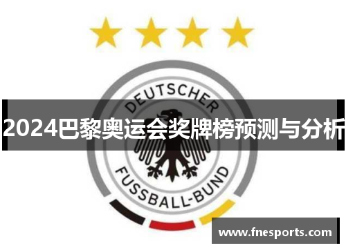 2024巴黎奥运会奖牌榜预测与分析 2024巴黎奥运会奖牌榜预测与分析