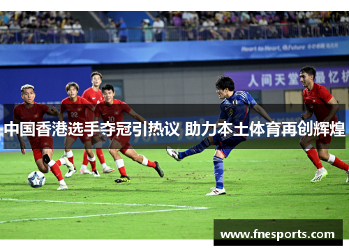 中国香港选手夺冠引热议 助力本土体育再创辉煌 中国香港选手夺冠引热议 助力本土体育再创辉煌
