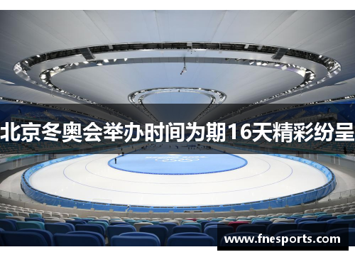 北京冬奥会举办时间为期16天精彩纷呈 北京冬奥会举办时间为期16天精彩纷呈