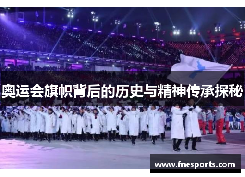 奥运会旗帜背后的历史与精神传承探秘 奥运会旗帜背后的历史与精神传承探秘